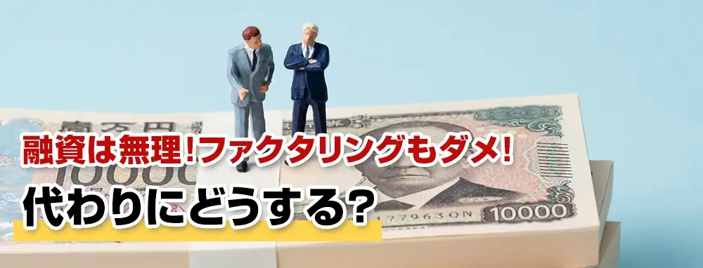 融資は無理!ファクタリングもダメ!代わりにどうする?